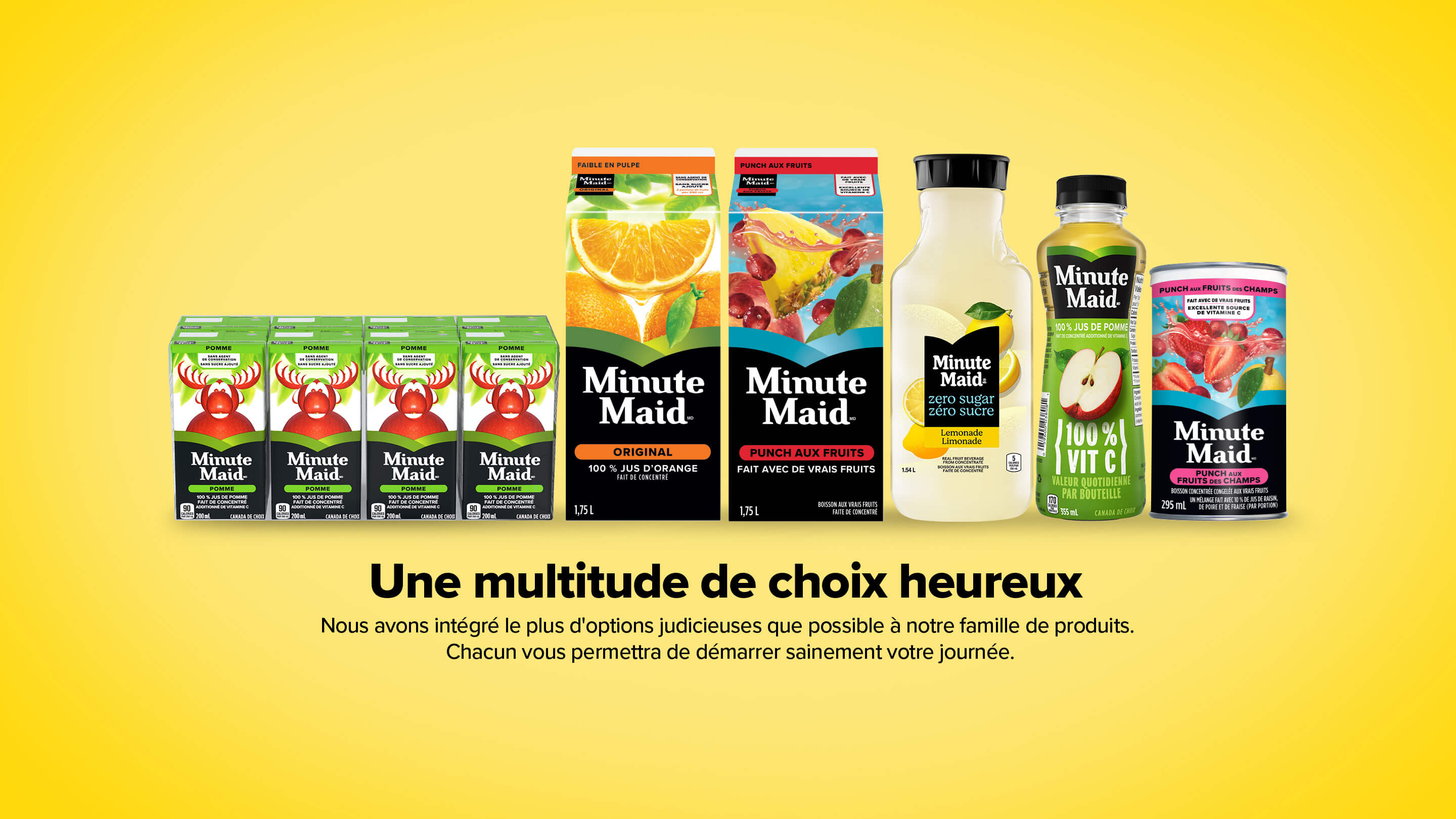 Minute Maid. Une multitude de choix heureux. Nous avons intégré le plus d'options judicieuses que possible à notre famille de produits. Chacun vous permettra de démarrer sainement votre journée.