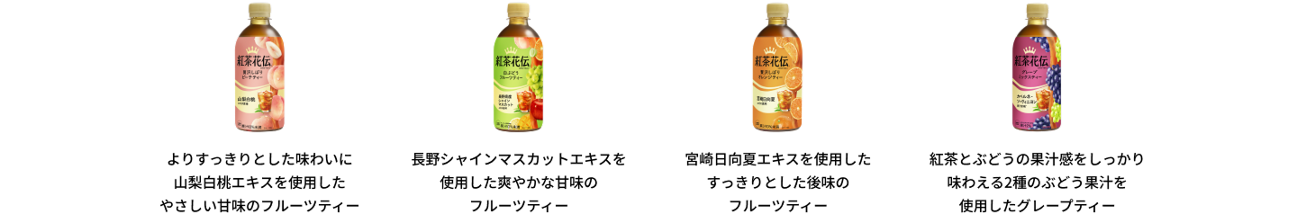 紅茶花伝 クラフティー 贅沢しぼりピーチティー　よりすっきりとした味わいに山梨白桃エキスを使用したやさしい甘みのフルーツティー｜紅茶花伝 クラフティー 白ぶどうフルーツティー　長野シャインマスカットエキスを 使用した爽やかな甘みのフルーツティー｜紅茶花伝 クラフティー 贅沢しぼりオレンジティー　宮崎日向夏エキスを使用したすっきりとした後味のフルーツティー｜紅茶花伝 クラフティー グレープミックスティー 紅茶とぶどうの果汁感をしっかり味わえる2種のぶどう果汁を使用したグレープティー