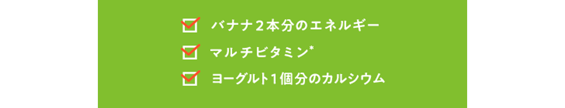 バナナ2本分のエネルギー、マルチビタミン、ヨーグルト1個分のカルシウム