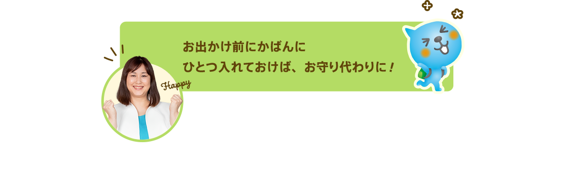 お出かけ前にかばんにひとつ入れておけば、お守り代わりに！