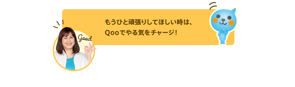 もうひと頑張りしてほしい時は、Qooでやる気をチャージ！