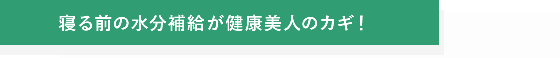 寝る前の水分補給が健康美人のカギ！