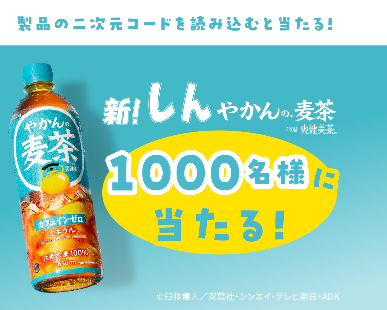 製品の二次元コードを読み込むと当たる！新！しんやかんの麦茶 FROM爽健美茶1000名様に当たる！