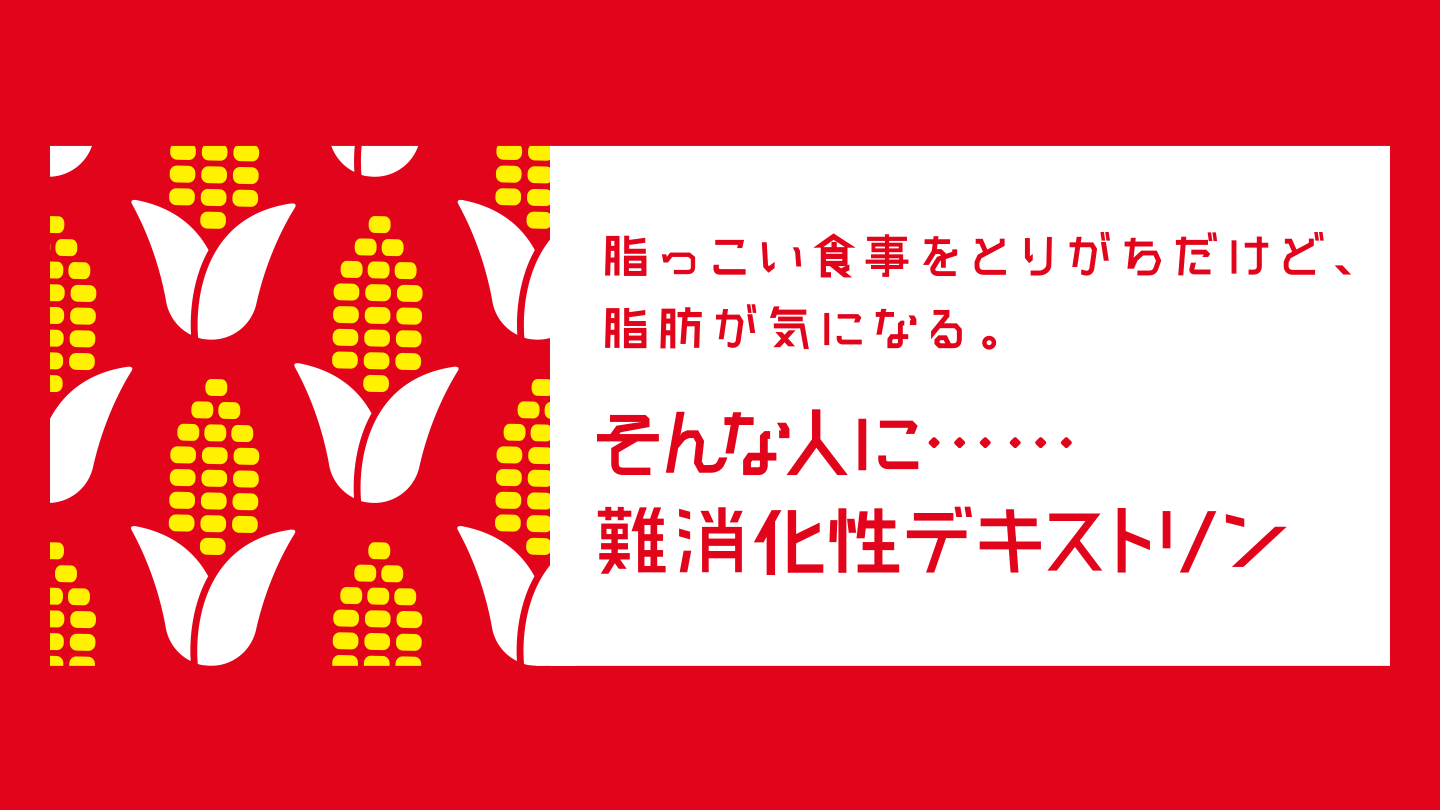 脂っこい食事をとりがちだけど、脂肪が気になる。そんな人に……難消化性デキストリン